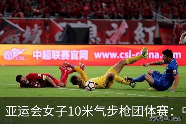亚运会女子10米气步枪团体赛：中国队破世界纪录夺金-国际在线