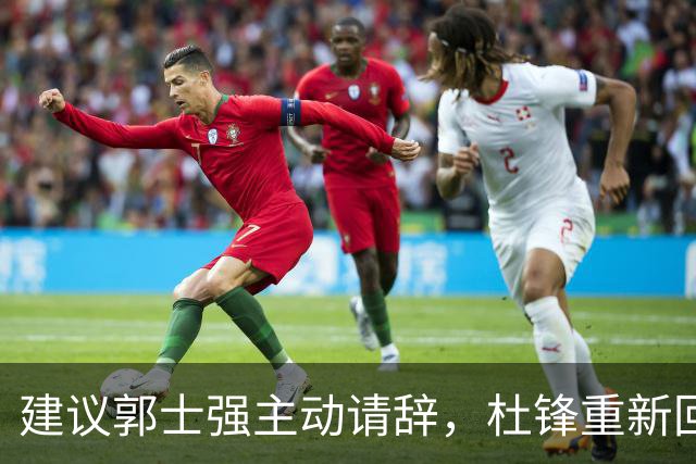 建议郭士强主动请辞，杜锋重新回归国家队担任主教练